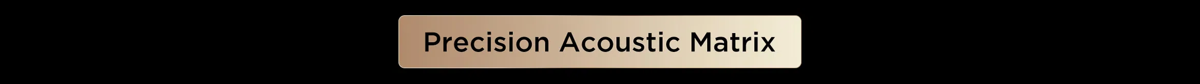 Precision Acoustic Matrix
