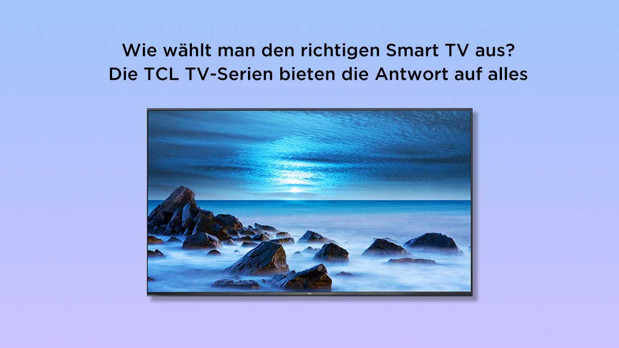 Wie wählt man den richtigen Smart TV aus? Die TCL TV-Serien bieten die Antwort auf alles