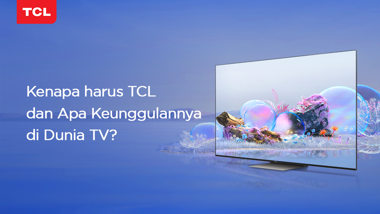 Kenapa harus TCL dan Apa Keunggulannya di Dunia TV? 